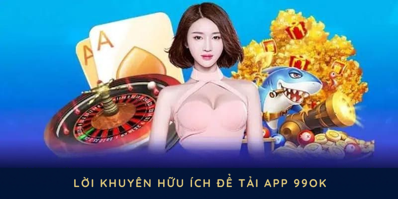 Một số lời khuyên hữu ích để tải app 99OK diễn ra suôn sẻ